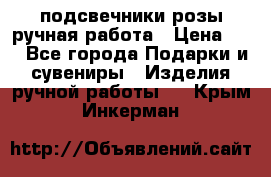 подсвечники розы ручная работа › Цена ­ 1 - Все города Подарки и сувениры » Изделия ручной работы   . Крым,Инкерман